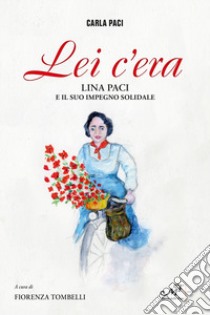 Lei c'era. Lina Paci e il suo impegno solidale libro di Paci Carla; Tombelli F. (cur.)