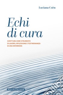 Echi di cura. Scrittura come strumento di lavoro, riflessione e testimonianza di una infermiera libro di Coèn Luciana