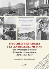 I fuochi di Pietramala e la centrale del metano. Una cronologia illustrata di eventi e testimonianze dal 1460 al 1947 libro di Biancotti Nicola