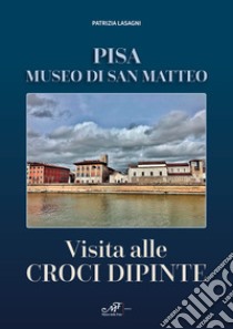 Visita alle croci dipinte. Pisa, museo di San Matteo libro di Lasagni Patrizia