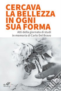 Cercava la bellezza in ogni sua forma. Atti della giornata di studi in memoria di Carlo Del Bravo libro di Gnocchi L. (cur.)