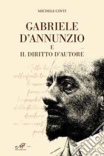 Gabriele d'Annunzio e il diritto d'autore libro di Cinti Michele