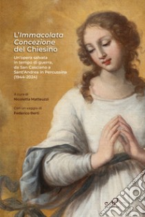 L'Immacolata Concezione del Chiesino. Un'opera salvata in tempo di guerra, da San Casciano a Sant'Andrea in Percussina (1944-2024) libro di Matteuzzi N. (cur.)