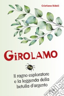 Girolamo. Il ragno esploratore e la leggenda della betulla d'argento libro di Bidoli Cristiana