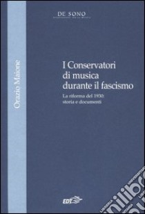 I Conservatori di musica durante il fascismo. La riforma del 1930: storia e documenti libro di Maione Orazio