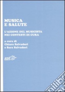 Musica e salute. L'azione del musicista nei contesti di cura libro di Salvadori C. (cur.); Salvadori S. (cur.)