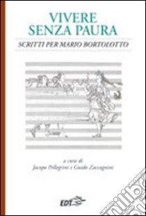 Vivere senza paura. Scritti per Mario Bortolotto libro di Pellegrini J. (cur.); Zaccagnini G. (cur.)