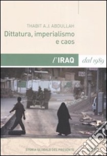 Dittatura, imperialismo e caos. L'Iraq dal 1989 libro di Abdullah Thabit A. J.