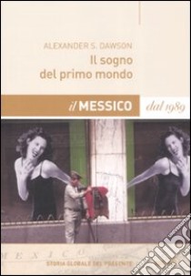 Il sogno del primo mondo. Il Messico dal 1989 libro di Dawson Alexander S.