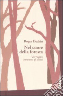 Nel cuore della foresta. Un viaggio attraverso gli alberi libro di Deakin Roger