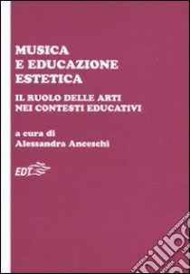 Musica e educazione estetica. Il ruolo delle arti nei contesti educativi. Atti del convegno (Pisa, 17-18 ottobre 2008) libro di Anceschi A. (cur.)