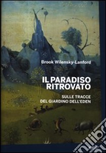 Il paradiso ritrovato. Sulle tracce del giardino dell'Eden libro di Wilensky-Lanford Brook