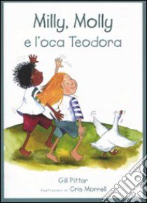 Milly, Molly e l'oca Teodora. Ediz. illustrata libro di Pittar Gill; Morrell Cris