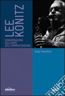 Lee Konitz. Conversazioni sull'arte dell'improvvisatore libro di Hamilton Andy; Martinelli F. (cur.)