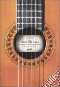 Suite per chitarra sola. Il ritorno di un musicista alla musica libro di Kurtz Glenn