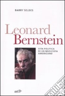 Leonard Bernstein. Vita politica di un musicista americano libro di Seldes Barry