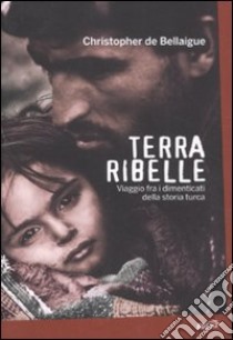 Terra ribelle. Viaggio fra i dimenticati della storia turca libro di Bellaigue Christopher de