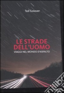 Le strade dell'uomo. Viaggi nel mondo d'asfalto libro di Conover Ted