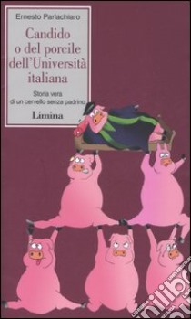 Candido o del porcile dell'università italiana. Storia vera di un cervello senza padrino libro di Parlachiaro Ernesto