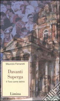 Davanti Superga. Il Toro come delirio libro di Ferrarotti Maurizio