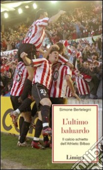 L'ultimo baluardo. Il calcio schietto dell'Athletic Bilbao libro di Bertelegni Simone