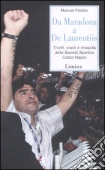 Da Maradona a De Laurentiis. Trionfi; crack e rinascita della Società Sportiva Calcio Napoli libro di Parlato Manuel