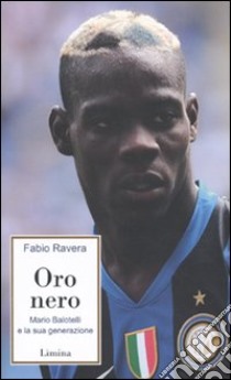 Oro nero. Mario Balotelli e la sua generazione libro di Ravera Fabio