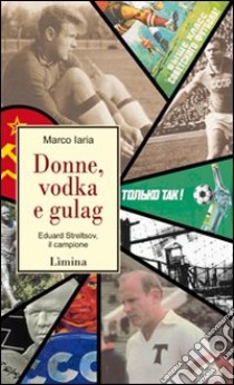 Donne, vodka e gulag. Eduard Streltsov, il campione libro di Iaria Marco