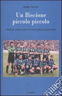 Un Biscione piccolo piccolo. 1993-94: l'Inter quasi in B vince la Coppa Uefa libro di Taccone Sergio