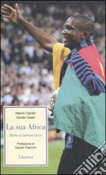 La sua Africa. Storia di Samuel Eto'o libro di Figliolia Alberto; Grassi Davide