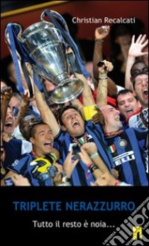 Triplete nerazzurro. Tutto il resto è noia... libro di Recalcati Christian