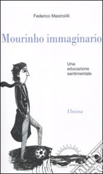 Mourinho immaginario. Una educazione sentimentale libro di Mastrolilli Federico