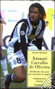 Amauri Carvalho De Oliveira. Dal Brasile alla Juve per coronare un sogno libro di Benigno Aurelio