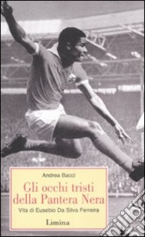 Gli occhi tristi della Pantera Nera. Vita di Eusebio da Silva Ferreira libro di Bacci Andrea