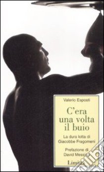 C'era una volta il buio. La dura lotta di Giacobbe Fragomeni libro di Esposti Valerio