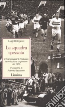 La squadra spezzata. L'Aranycsapat di Puskás e la rivoluzione ungherese del 1956 libro di Bolognini Luigi