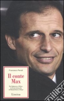 Il conte Max. Da Galeone al Milan: la forza tranquilla di Massimiliano Allegri libro di Persili Francesco