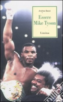 Essere Mike Tyson. Vita, successi ed eccessi del più discusso campione della storia della boxe libro di Bacci Andrea