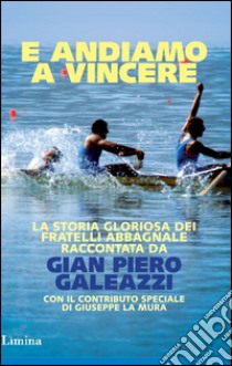 E andiamo a vincere. La storia gloriosa degli Abbagnale libro di Galeazzi Gian Piero