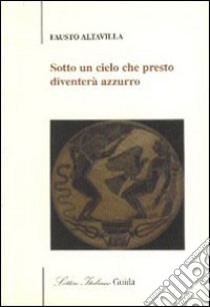 Sotto un cielo che diventerà azzurro libro di Altavilla Fausto