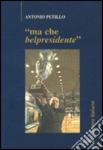 Ma che bel presidente libro di Petillo Antonio