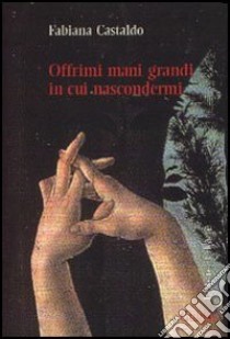 Offrimi mani grandi in cui nascondermi libro di Castaldo Fabiana