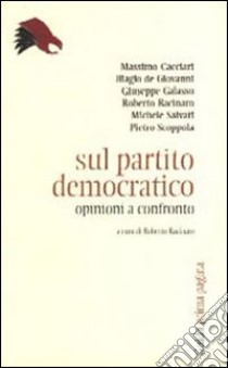 Sul Partito democratico. Opinioni a confronto libro di Cacciari Massimo; De Giovanni Biagio; Galasso Giuseppe; Racinaro R. (cur.); Salvati M. (cur.); Scoppola P. (cur.)