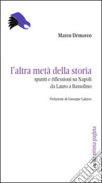 L'altra metà della storia. Spunti e riflessioni su Napoli da Lauro a Bassolino libro di Demarco Marco