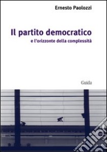 Il Partito Democratico e l'orizzonte della complessità libro di Paolozzi Ernesto