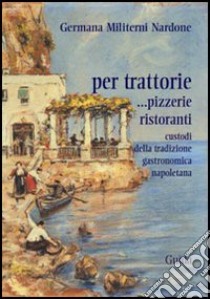 Per trattorie. Custodi della tradizione napoletana libro di Militerni Nardone Germana