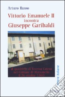 Vittorio Emanuele II incontra Giuseppe Garibaldi al quadrivio di Taverna Catena nel comune di Marzanello libro di Russo Arturo