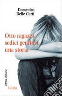 Otto ragazzi. Sedici genitori. Una storia libro di Delle Curti Domenico