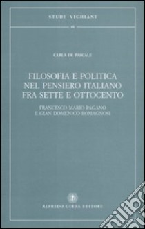 Filosofia e politica nel pensiero italiano fra Sette e Ottocento. Francesco Mario Pagano e Gian Domenico Romagnosi libro di De Pascale Carla