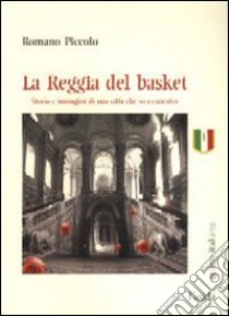 La Reggia del basket. Storie e immagini di una città che va a canestro libro di Piccolo Romano